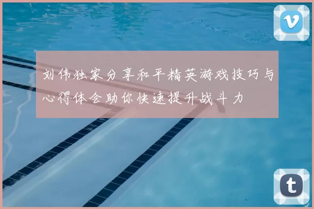 刘伟独家分享和平精英游戏技巧与心得体会助你快速提升战斗力
