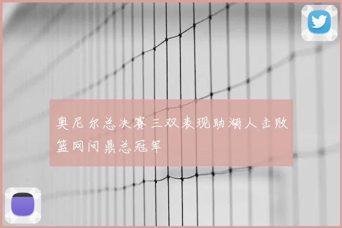 奥尼尔总决赛三双表现助湖人击败篮网问鼎总冠军