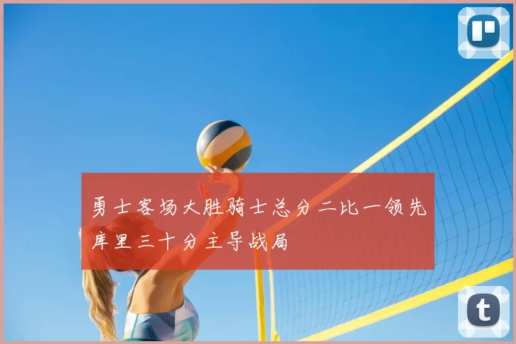 勇士客场大胜骑士总分二比一领先库里三十分主导战局