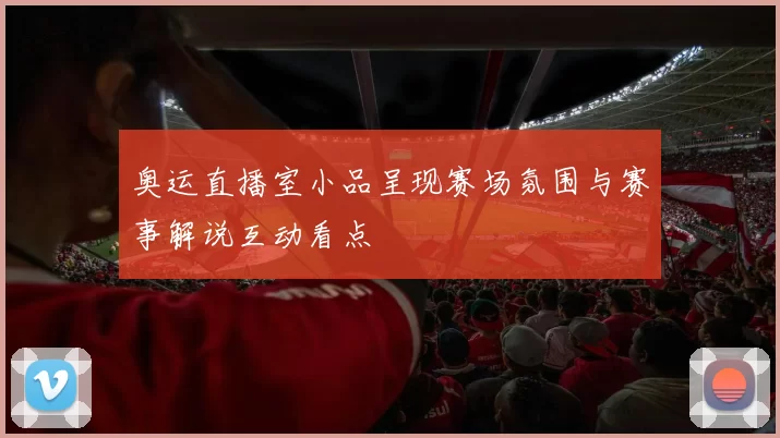 奥运直播室小品呈现赛场氛围与赛事解说互动看点