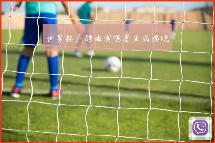 世界杯主题曲演唱者正式揭晓
