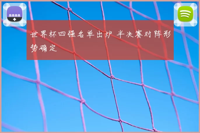 世界杯四强名单出炉 半决赛对阵形势确定