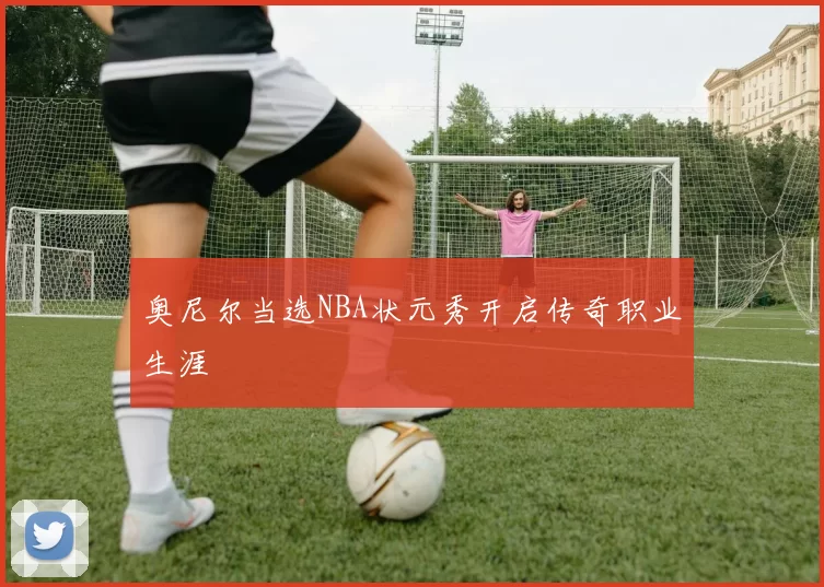 奥尼尔当选NBA状元秀开启传奇职业生涯