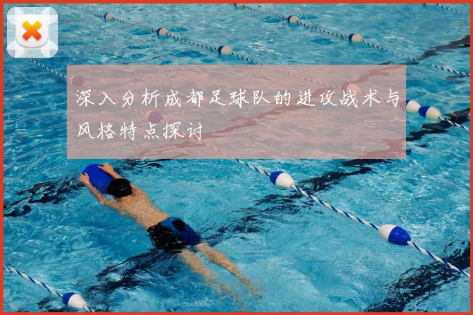 深入分析成都足球队的进攻战术与风格特点探讨