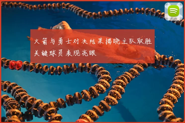 火箭与勇士对决结果揭晓主队取胜关键球员表现亮眼