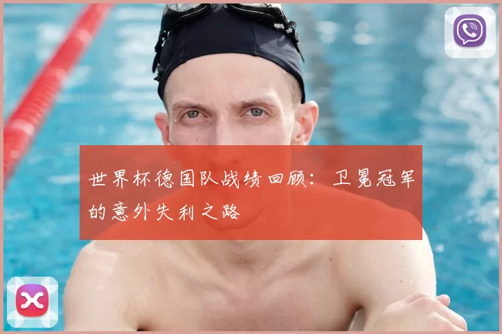 世界杯德国队战绩回顾：卫冕冠军的意外失利之路