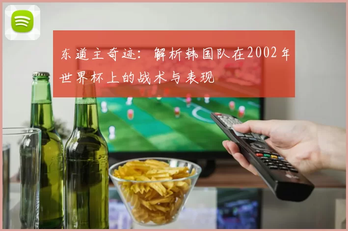 东道主奇迹：解析韩国队在2002年世界杯上的战术与表现
