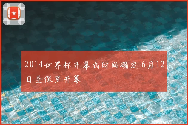 2014世界杯开幕式时间确定 6月12日圣保罗开幕