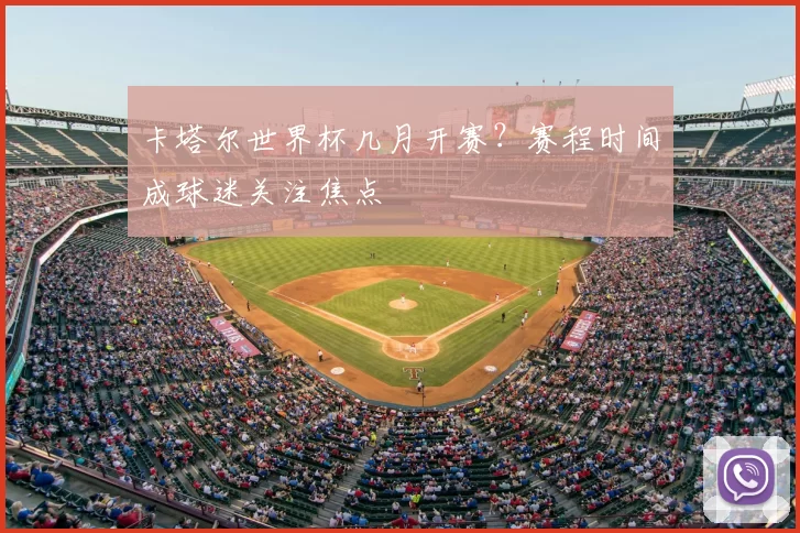 卡塔尔世界杯几月开赛？赛程时间成球迷关注焦点
