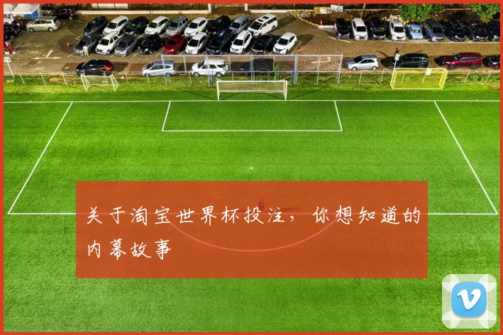 关于淘宝世界杯投注,你想知道的内幕故事