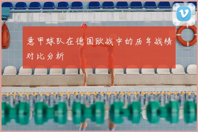 意甲球队在德国欧战中的历年战绩对比分析