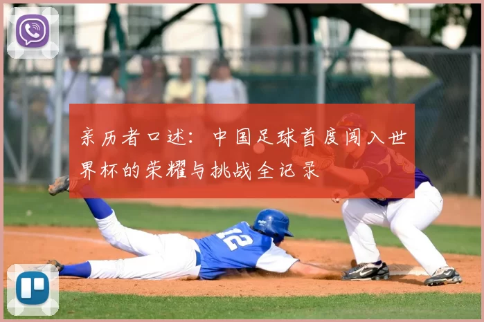 亲历者口述:中国足球首度闯入世界杯的荣耀与挑战全记录