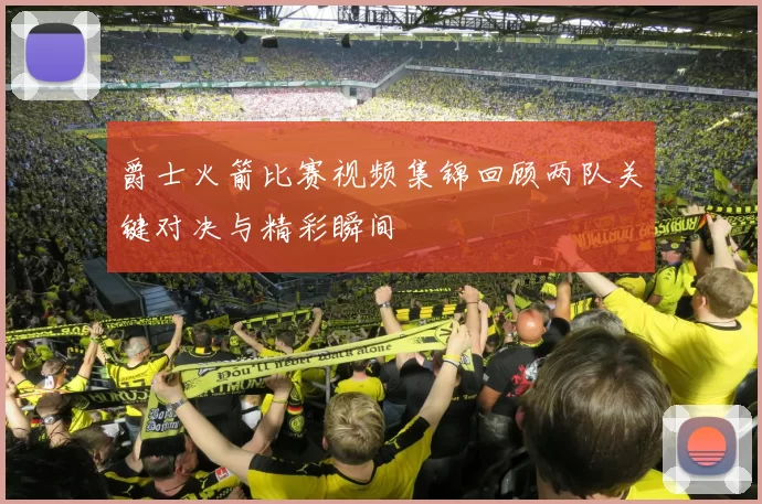 爵士火箭比赛视频集锦回顾两队关键对决与精彩瞬间