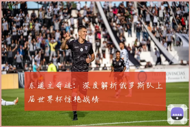 东道主奇迹:深度解析俄罗斯队上届世界杯惊艳战绩