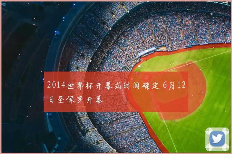 2014世界杯开幕式时间确定 6月12日圣保罗开幕
