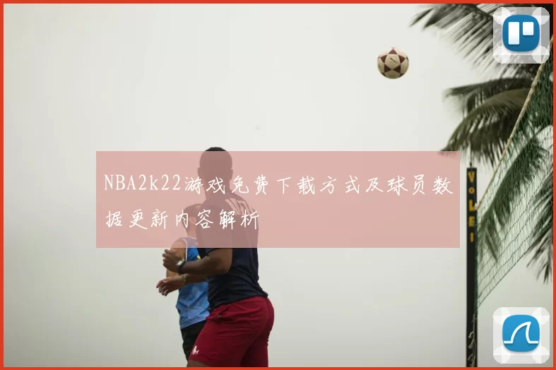 NBA2k22游戏免费下载方式及球员数据更新内容解析