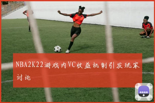 NBA2K22游戏内VC收益机制引发玩家讨论