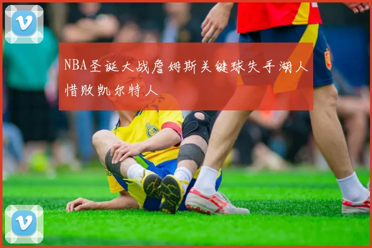 NBA圣诞大战詹姆斯关键球失手湖人惜败凯尔特人