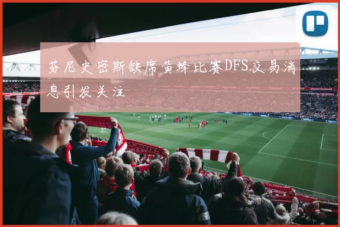 芬尼史密斯缺席黄蜂比赛DFS交易消息引发关注