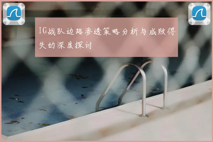 IG战队边路渗透策略分析与成败得失的深度探讨