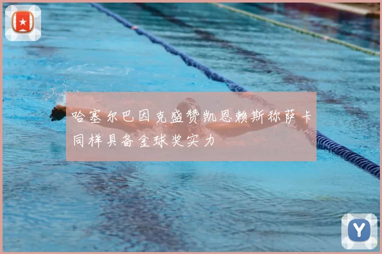 哈塞尔巴因克盛赞凯恩赖斯称萨卡同样具备金球奖实力