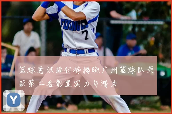 篮球意识排行榜揭晓广州篮球队荣获第二名彰显实力与潜力