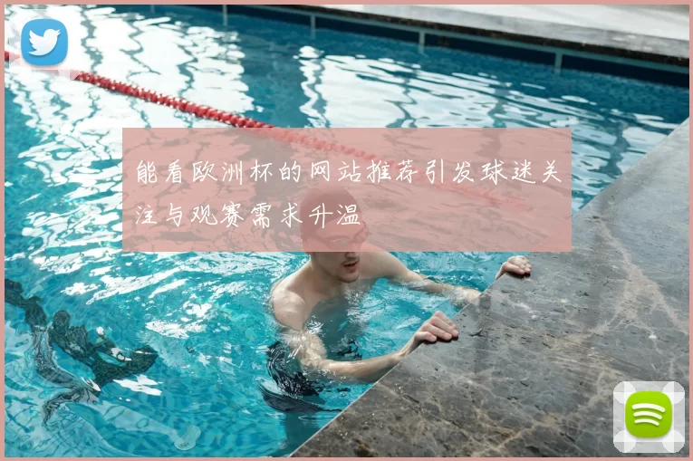 能看欧洲杯的网站推荐引发球迷关注与观赛需求升温