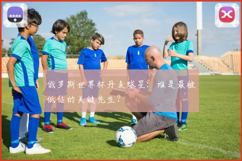 俄罗斯世界杯丹麦球星:谁是最被低估的关键先生?