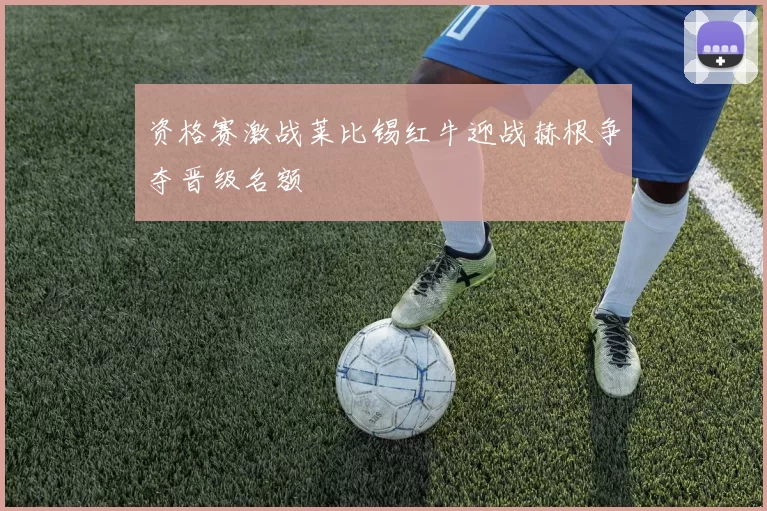 资格赛激战莱比锡红牛迎战赫根争夺晋级名额