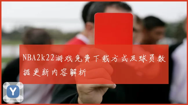 NBA2k22游戏免费下载方式及球员数据更新内容解析