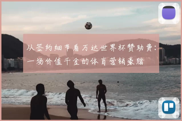 从签约细节看万达世界杯赞助费:一场价值千金的体育营销豪赌