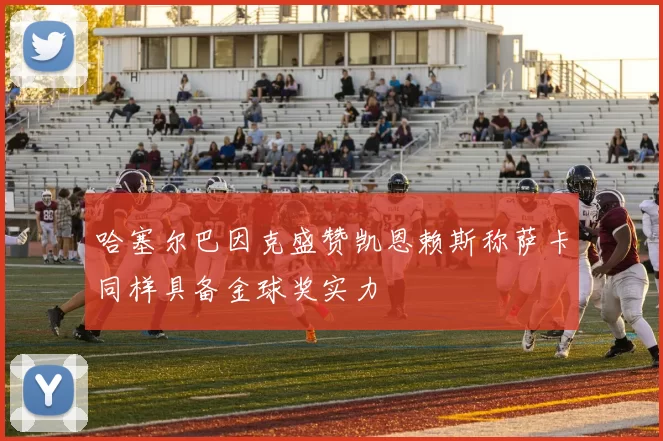 哈塞尔巴因克盛赞凯恩赖斯称萨卡同样具备金球奖实力