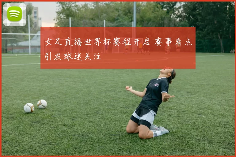 女足直播世界杯赛程开启 赛事看点引发球迷关注