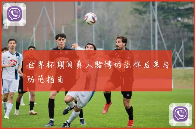 世界杯期间真人赌博的法律后果与防范指南