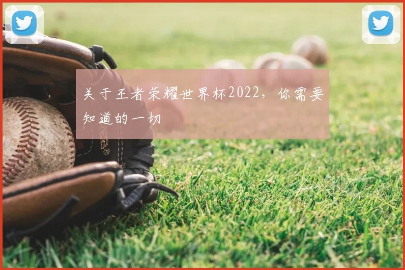 关于王者荣耀世界杯2022，你需要知道的一切