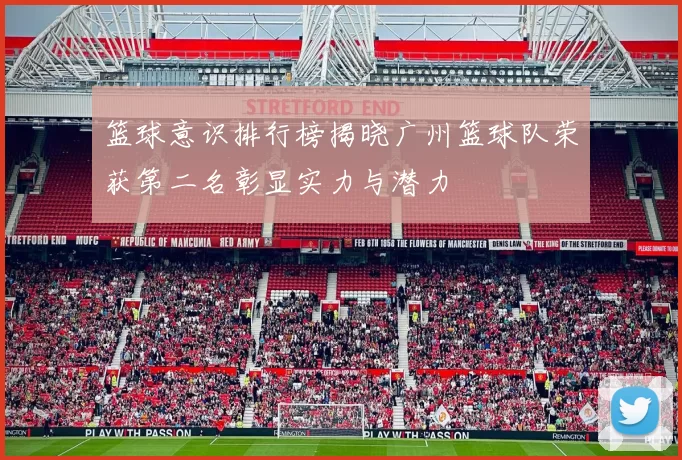 篮球意识排行榜揭晓广州篮球队荣获第二名彰显实力与潜力