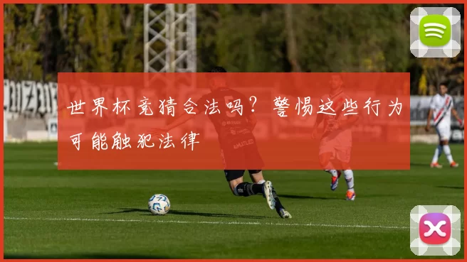 世界杯竞猜合法吗？警惕这些行为可能触犯法律