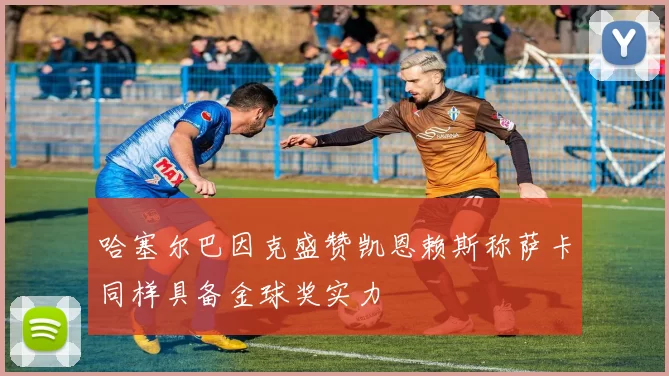 哈塞尔巴因克盛赞凯恩赖斯称萨卡同样具备金球奖实力