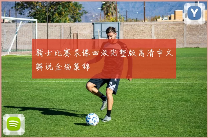 骑士比赛录像回放完整版高清中文解说全场集锦