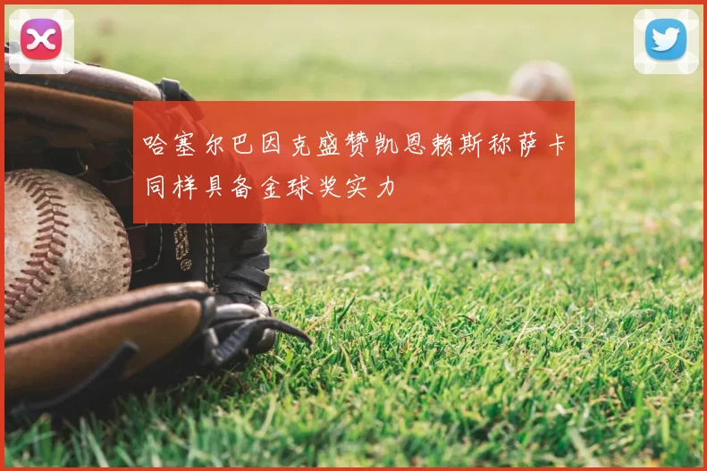 哈塞尔巴因克盛赞凯恩赖斯称萨卡同样具备金球奖实力