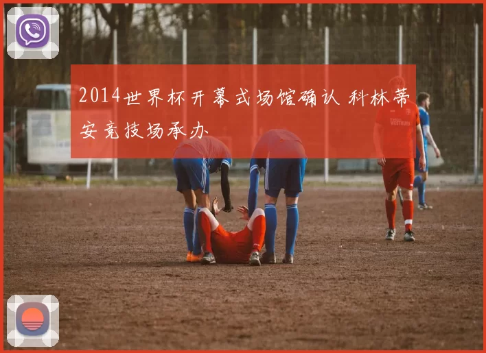 2014世界杯开幕式场馆确认 科林蒂安竞技场承办