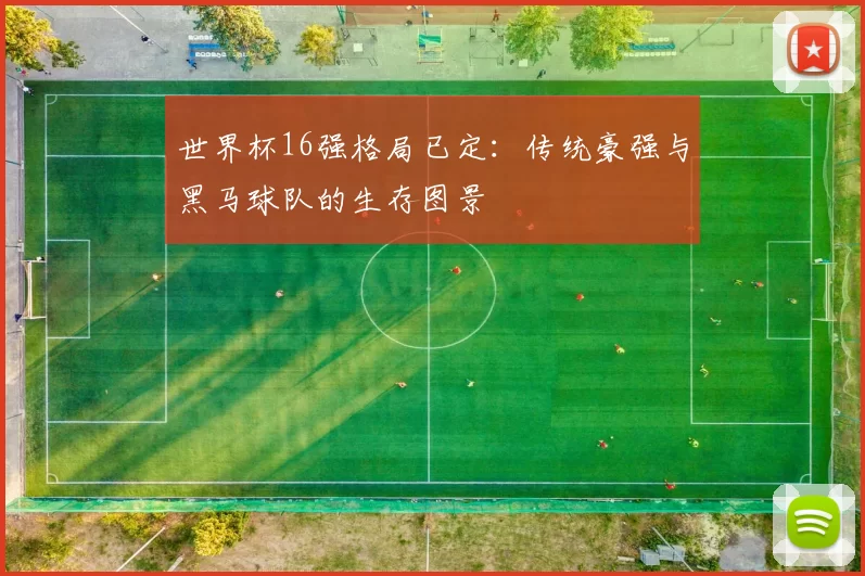 世界杯16强格局已定:传统豪强与黑马球队的生存图景