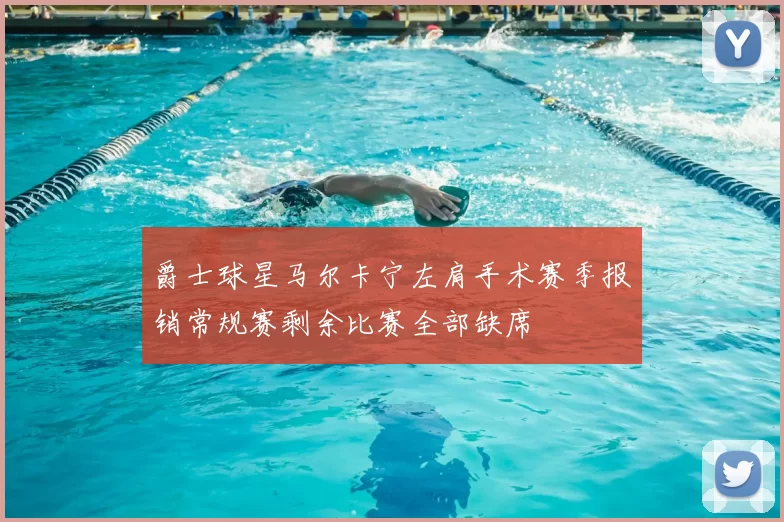 爵士球星马尔卡宁左肩手术赛季报销常规赛剩余比赛全部缺席
