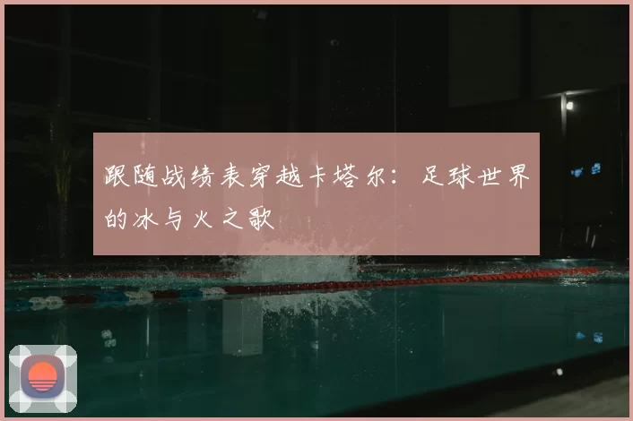 跟随战绩表穿越卡塔尔:足球世界的冰与火之歌