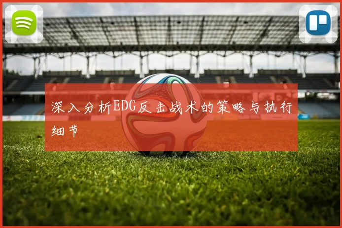 深入分析EDG反击战术的策略与执行细节