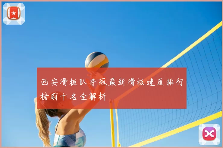 西安滑板队夺冠最新滑板速度排行榜前十名全解析