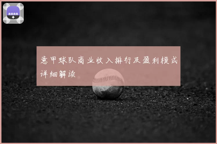 意甲球队商业收入排行及盈利模式详细解读