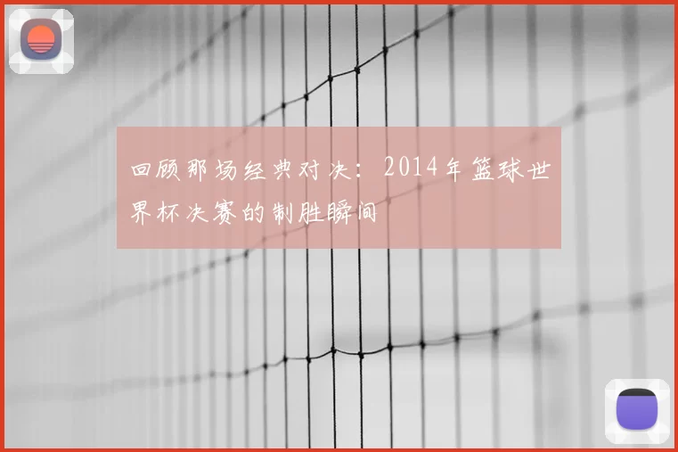 回顾那场经典对决:2014年篮球世界杯决赛的制胜瞬间