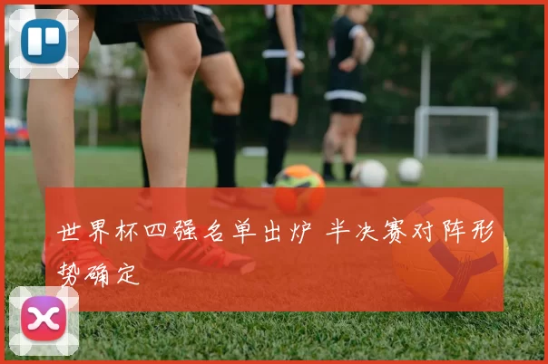 世界杯四强名单出炉 半决赛对阵形势确定
