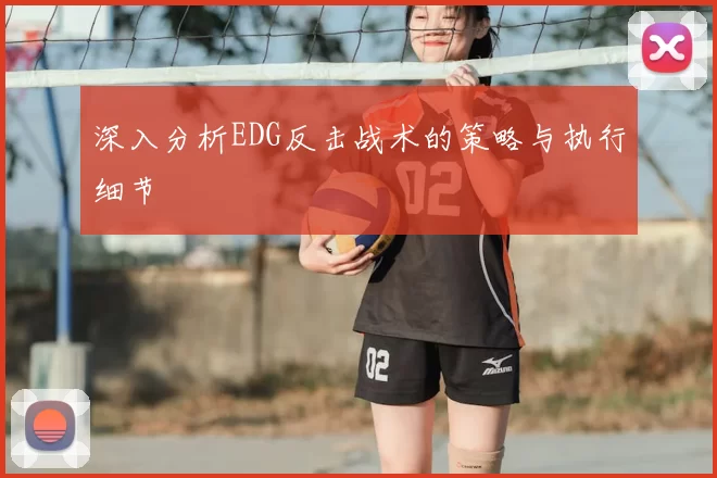 深入分析EDG反击战术的策略与执行细节